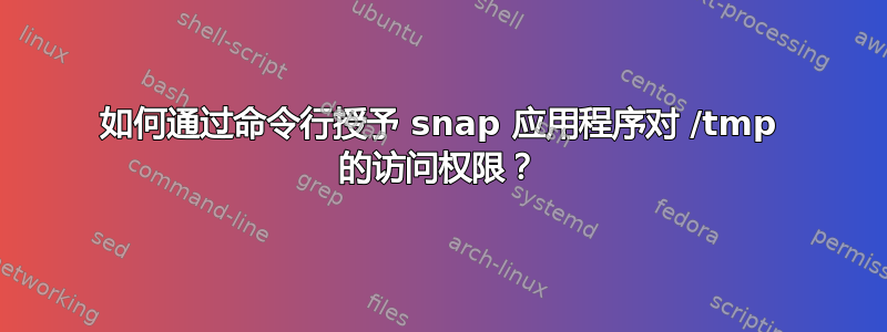 如何通过命令行授予 snap 应用程序对 /tmp 的访问权限？