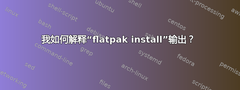 我如何解释“flatpak install”输出？