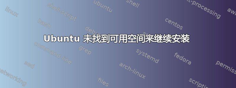 Ubuntu 未找到可用空间来继续安装