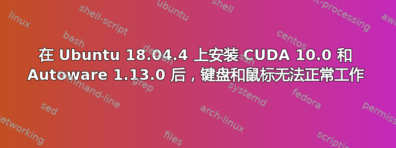 在 Ubuntu 18.04.4 上安装 CUDA 10.0 和 Autoware 1.13.0 后，键盘和鼠标无法正常工作