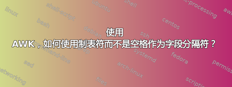 使用 AWK，如何使用制表符而不是空格作为字段分隔符？