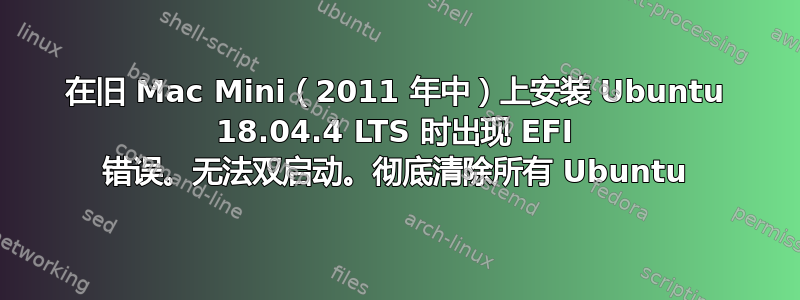 在旧 Mac Mini（2011 年中）上安装 Ubuntu 18.04.4 LTS 时出现 EFI 错误。无法双启动。彻底清除所有 Ubuntu