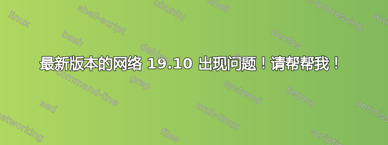 最新版本的网络 19.10 出现问题！请帮帮我！