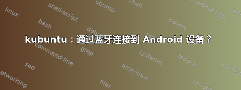 kubuntu：通过蓝牙连接到 Android 设备？