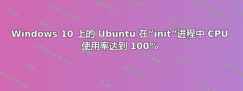 Windows 10 上的 Ubuntu 在“init”进程中 CPU 使用率达到 100%