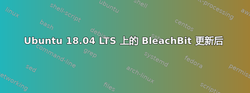 Ubuntu 18.04 LTS 上的 BleachBit 更新后