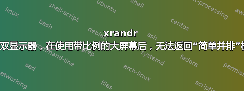 xrandr 具有双显示器，在使用带比例的大屏幕后，无法返回“简单并排”模式