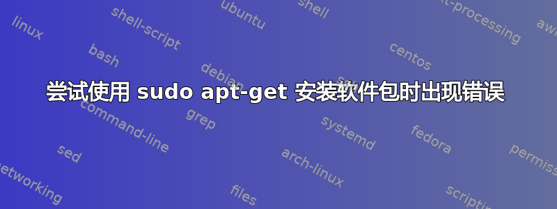 尝试使用 sudo apt-get 安装软件包时出现错误