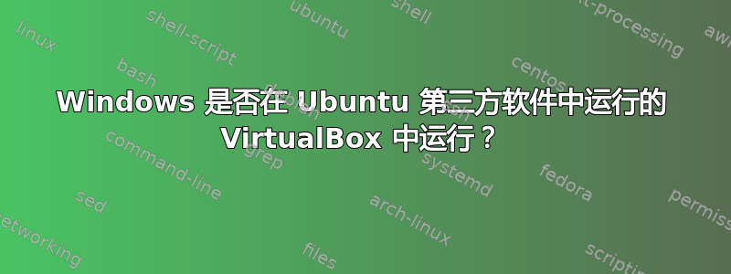 Windows 是否在 Ubuntu 第三方软件中运行的 VirtualBox 中运行？