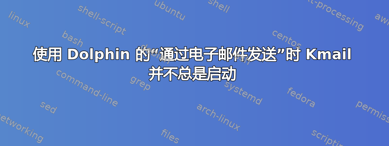 使用 Dolphin 的“通过电子邮件发送”时 Kmail 并不总是启动