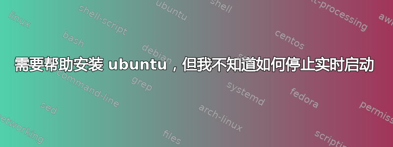 需要帮助安装 ubuntu，但我不知道如何停止实时启动