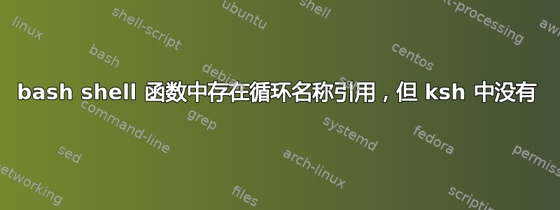 bash shell 函数中存在循环名称引用，但 ksh 中没有