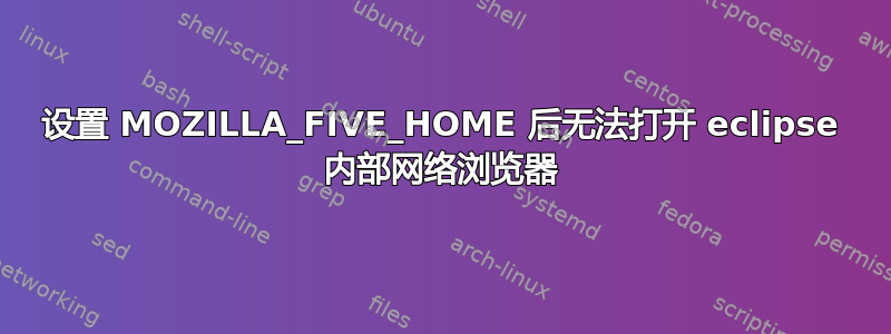 设置 MOZILLA_FIVE_HOME 后无法打开 eclipse 内部网络浏览器