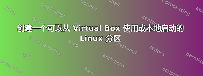 创建一个可以从 Virtual Box 使用或本地启动的 Linux 分区