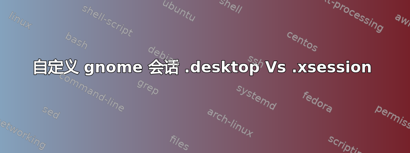 自定义 gnome 会话 .desktop Vs .xsession