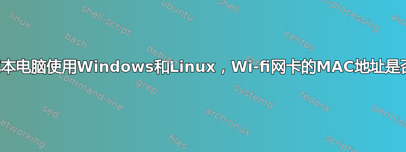 我的笔记本电脑使用Windows和Linux，Wi-fi网卡的MAC地址是否相同？