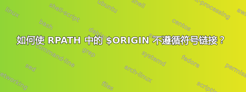 如何使 RPATH 中的 $ORIGIN 不遵循符号链接？