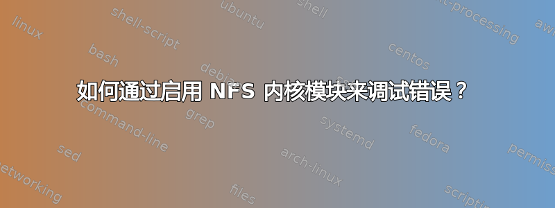 如何通过启用 NFS 内核模块来调试错误？