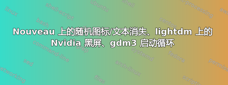 Nouveau 上的随机图标/文本消失、lightdm 上的 Nvidia 黑屏、gdm3 启动循环