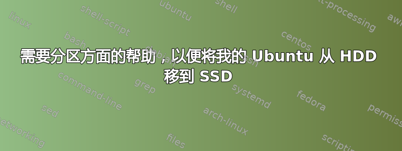 需要分区方面的帮助，以便将我的 Ubuntu 从 HDD 移到 SSD