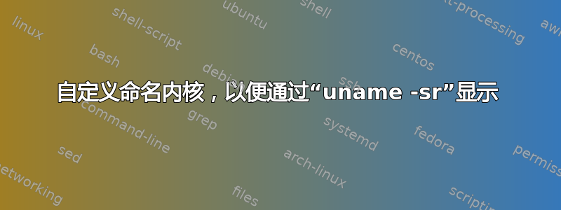 自定义命名内核，以便通过“uname -sr”显示