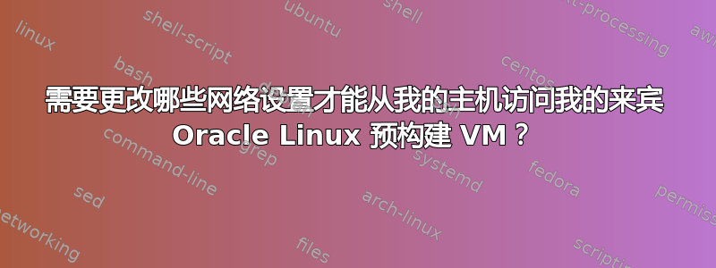 需要更改哪些网络设置才能从我的主机访问我的来宾 Oracle Linux 预构建 VM？