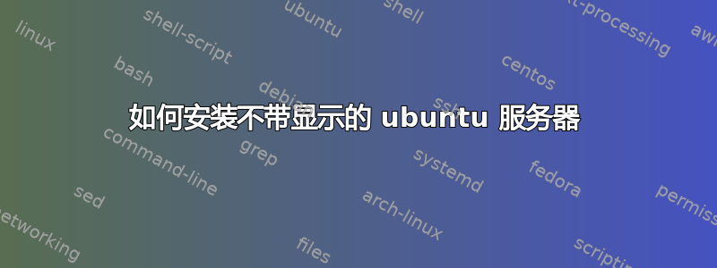 如何安装不带显示的 ubuntu 服务器