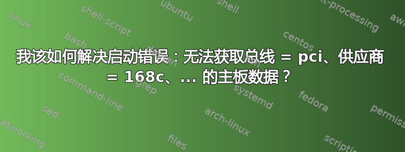 我该如何解决启动错误：无法获取总线 = pci、供应商 = 168c、... 的主板数据？