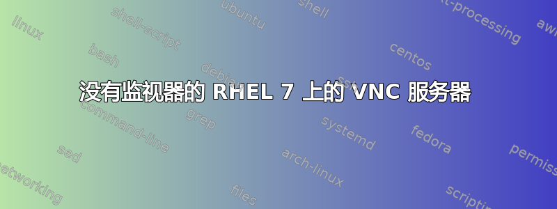 没有监视器的 RHEL 7 上的 VNC 服务器