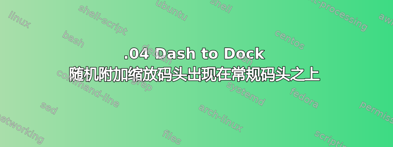 18.04 Dash to Dock 随机附加缩放码头出现在常规码头之上