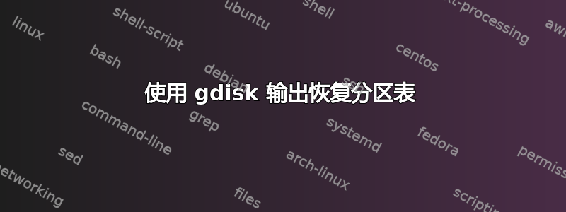 使用 gdisk 输出恢复分区表