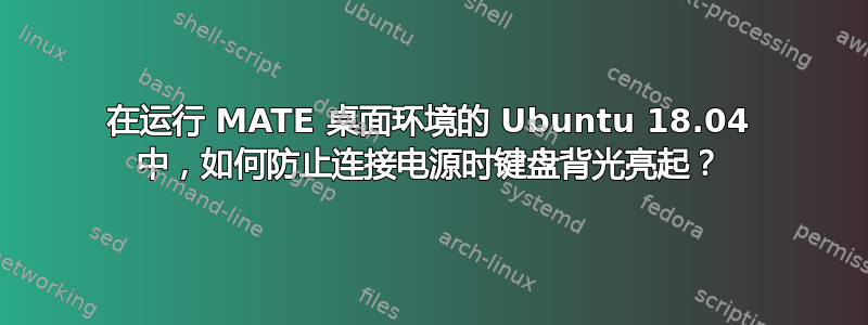 在运行 MATE 桌面环境的 Ubuntu 18.04 中，如何防止连接电源时键盘背光亮起？