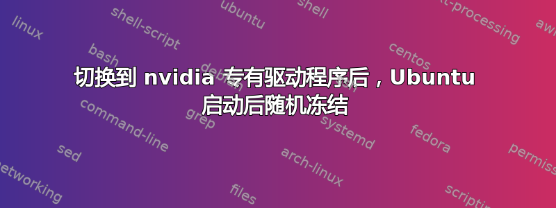 切换到 nvidia 专有驱动程序后，Ubuntu 启动后随机冻结