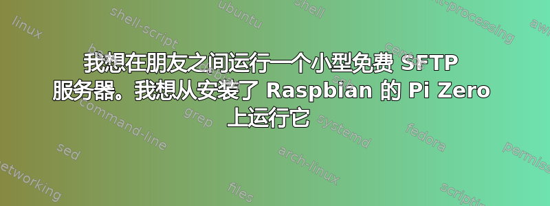 我想在朋友之间运行一个小型免费 SFTP 服务器。我想从安装了 Raspbian 的 Pi Zero 上运行它 