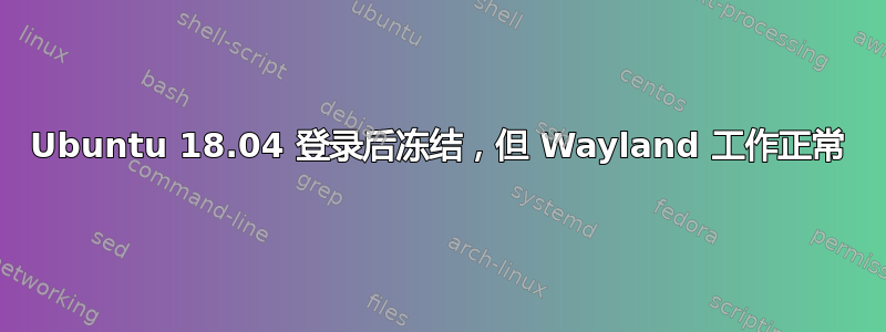 Ubuntu 18.04 登录后冻结，但 Wayland 工作正常