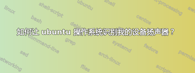 如何让 ubuntu 操作系统识别我的设备扬声器？