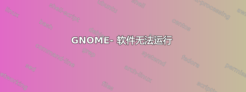 GNOME- 软件无法运行