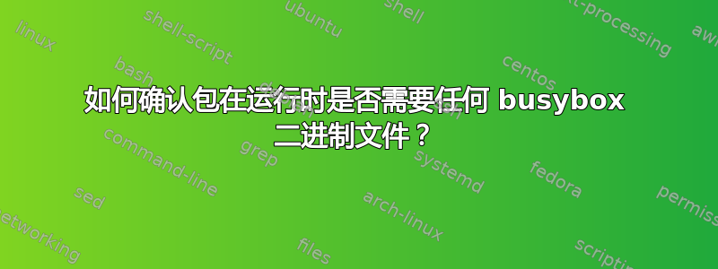 如何确认包在运行时是否需要任何 busybox 二进制文件？