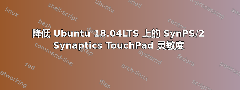 降低 Ubuntu 18.04LTS 上的 SynPS/2 Synaptics TouchPad 灵敏度