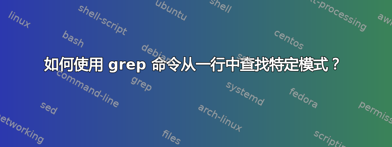 如何使用 grep 命令从一行中查找特定模式？