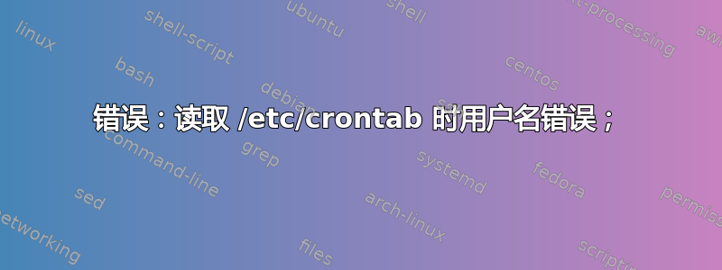 错误：读取 /etc/crontab 时用户名错误；