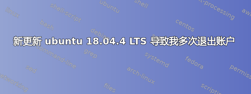 新更新 ubuntu 18.04.4 LTS 导致我多次退出账户