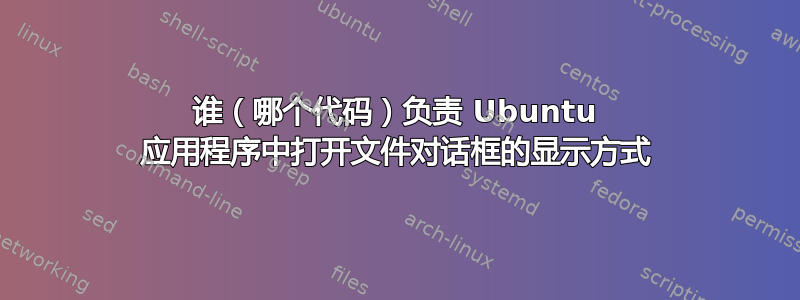 谁（哪个代码）负责 Ubuntu 应用程序中打开文件对话框的显示方式