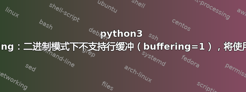 python3 RuntimeWarning：二进制模式下不支持行缓冲（buffering=1），将使用默认缓冲区大小