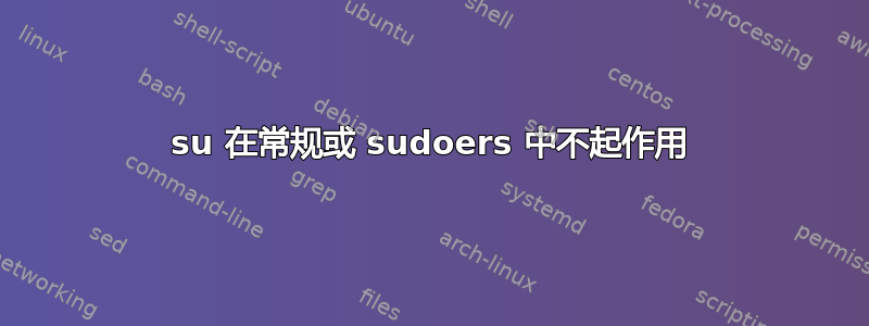 su 在常规或 sudoers 中不起作用