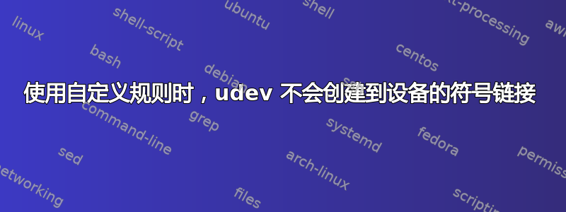 使用自定义规则时，udev 不会创建到设备的符号链接