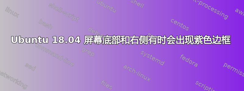 Ubuntu 18.04 屏幕底部和右侧有时会出现紫色边框