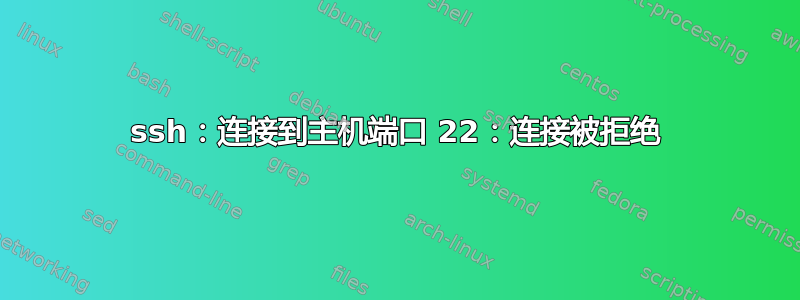 ssh：连接到主机端口 22：连接被拒绝