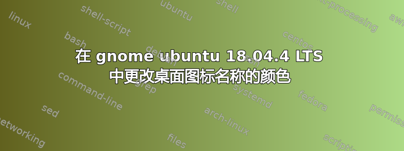 在 gnome ubuntu 18.04.4 LTS 中更改桌面图标名称的颜色