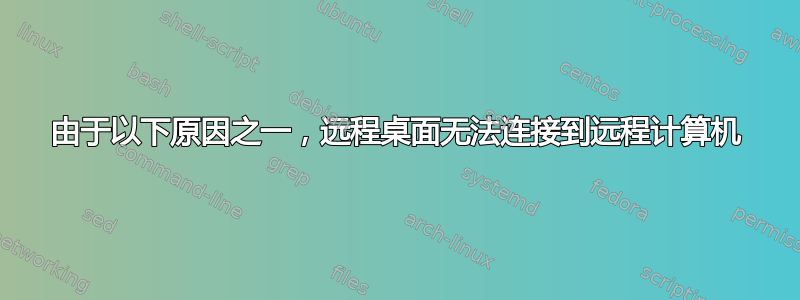 由于以下原因之一，远程桌面无法连接到远程计算机